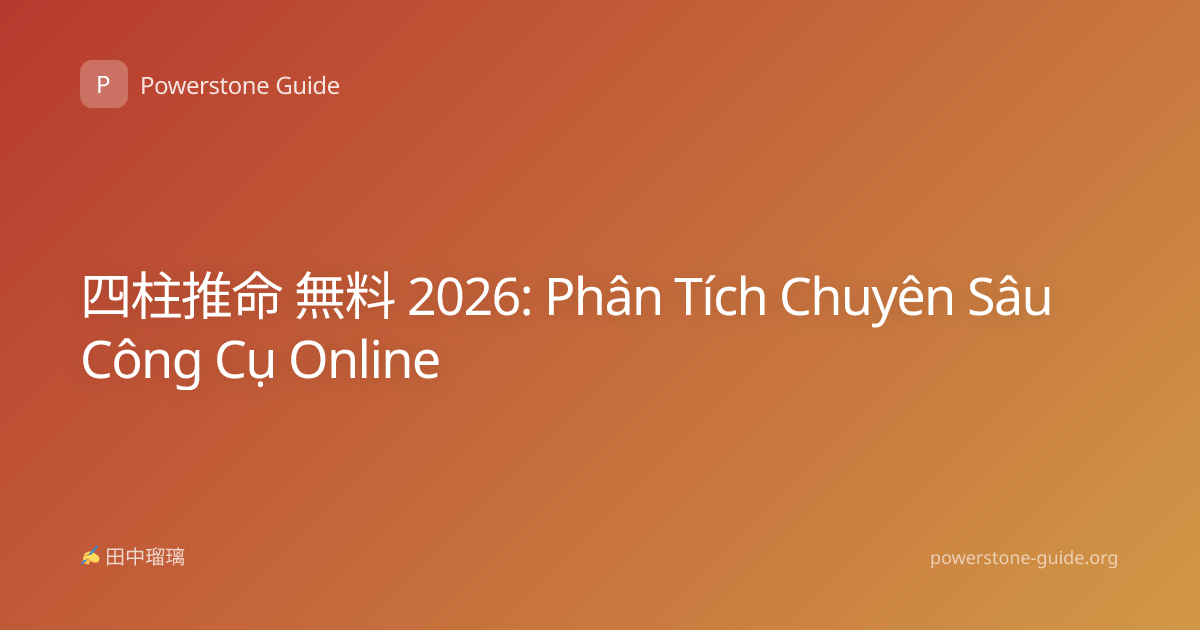 四柱推命 無料 2026: Phân Tích Chuyên Sâu Công Cụ Online